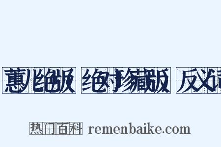 蕙儿绝版(绝对珍藏版)反义词是什么意思的图片